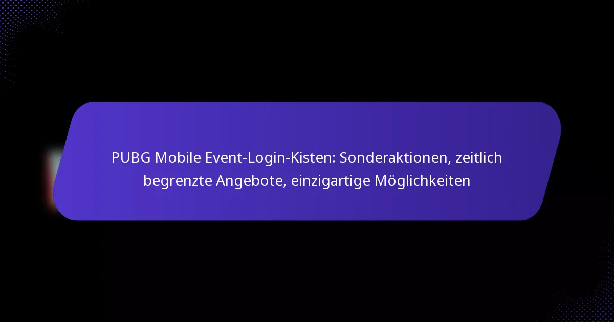PUBG Mobile Event-Login-Kisten: Sonderaktionen, zeitlich begrenzte Angebote, einzigartige Möglichkeiten
