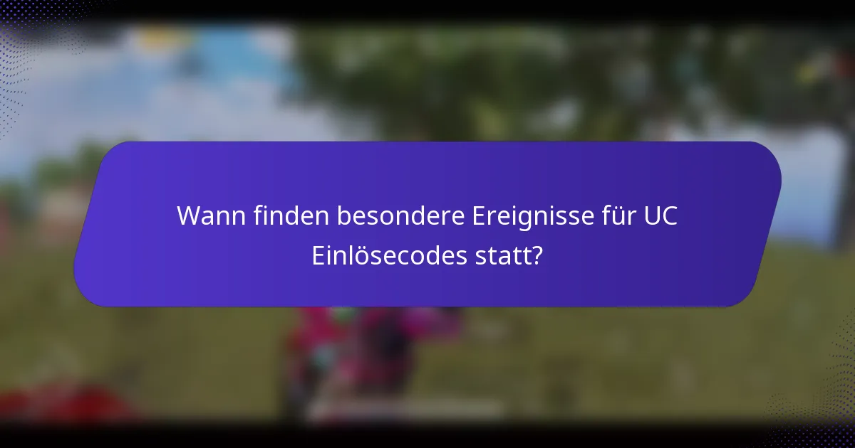 Wann finden besondere Ereignisse für UC Einlösecodes statt?