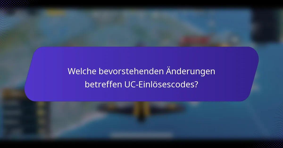 Welche bevorstehenden Änderungen betreffen UC-Einlösescodes?