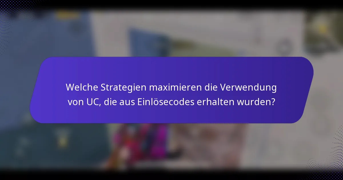 Welche Strategien maximieren die Verwendung von UC, die aus Einlösecodes erhalten wurden?