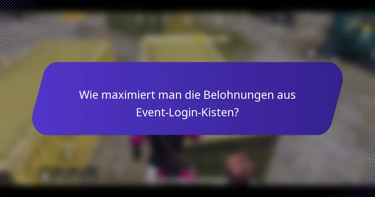 Wie maximiert man die Belohnungen aus Event-Login-Kisten?